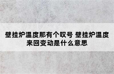 壁挂炉温度那有个叹号 壁挂炉温度来回变动是什么意思